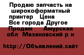 Продаю запчасть на широкоформатный принтер › Цена ­ 950 - Все города Другое » Продам   . Амурская обл.,Мазановский р-н